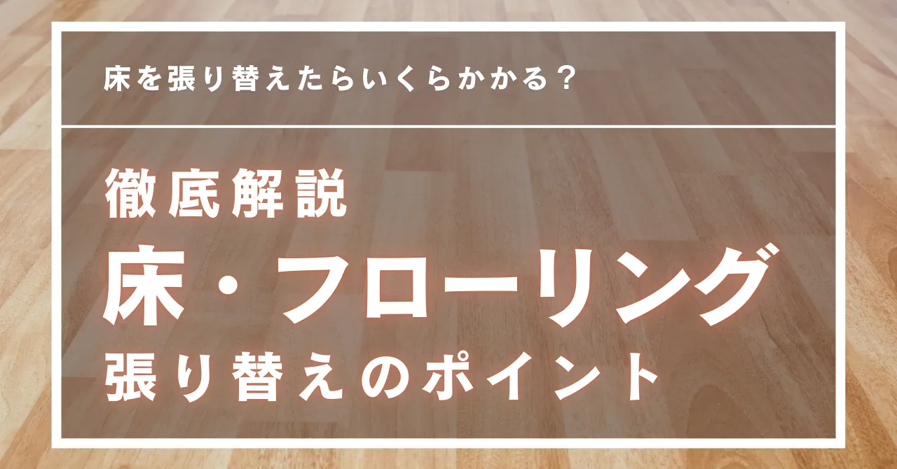 【徹底解説】床・フローリングの張り替えリフォーム：費用・工期・ポイント