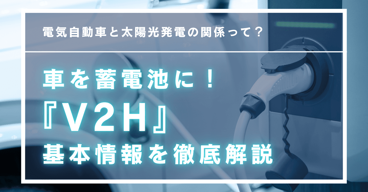 『V2H』とは？その仕組みや機器の基本情報と導入する利点を解説